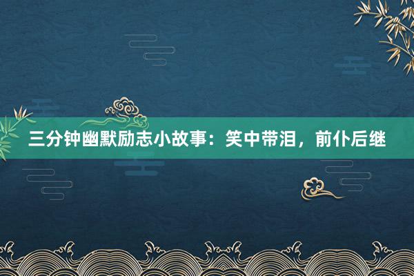 三分钟幽默励志小故事：笑中带泪，前仆后继
