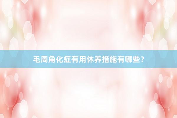 毛周角化症有用休养措施有哪些？