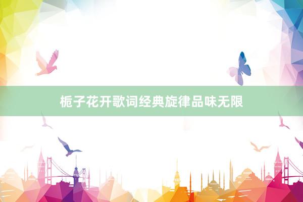 栀子花开歌词经典旋律品味无限