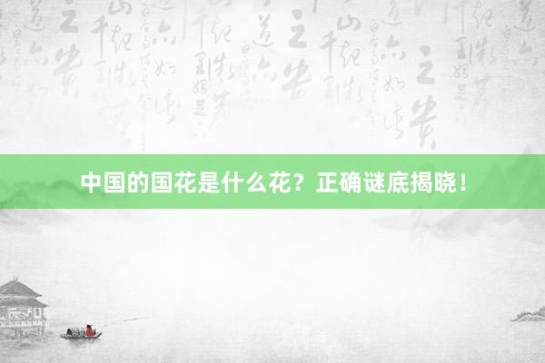 中国的国花是什么花？正确谜底揭晓！