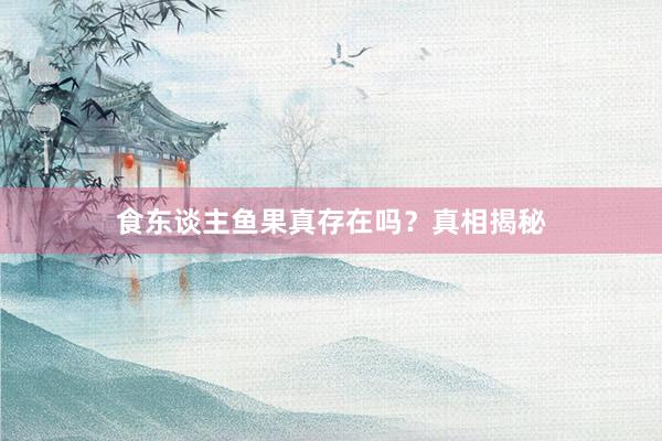 食东谈主鱼果真存在吗？真相揭秘