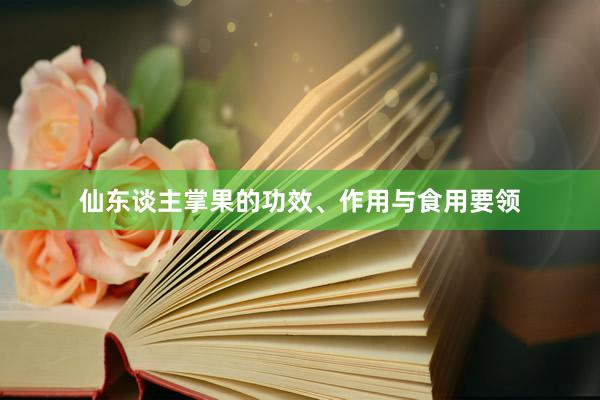 仙东谈主掌果的功效、作用与食用要领