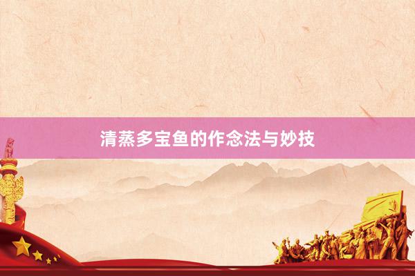 清蒸多宝鱼的作念法与妙技