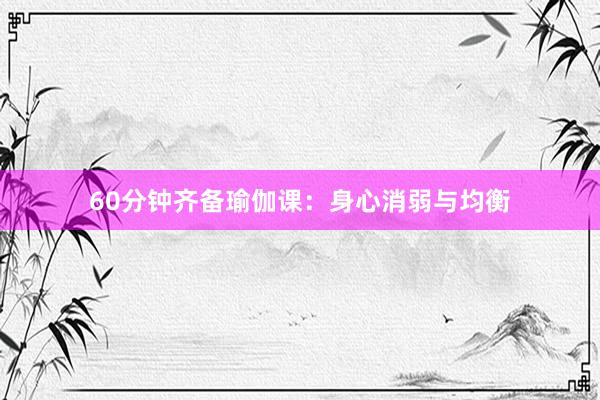 60分钟齐备瑜伽课：身心消弱与均衡