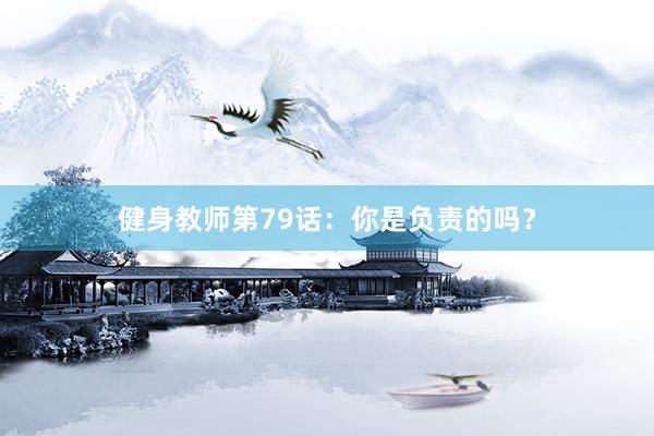 健身教师第79话：你是负责的吗？