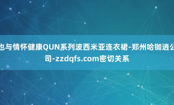 也与情怀健康QUN系列波西米亚连衣裙-郑州哈铷逍公司-zzdqfs.com密切关系