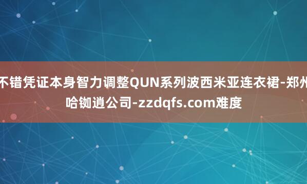 不错凭证本身智力调整QUN系列波西米亚连衣裙-郑州哈铷逍公司-zzdqfs.com难度